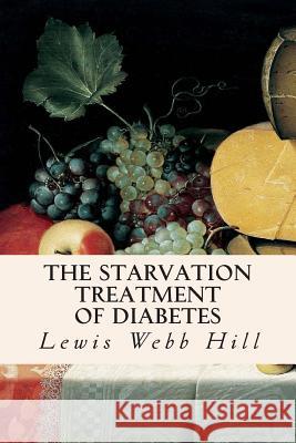 The Starvation Treatment of Diabetes Lewis Webb Hill Rena S. Eckman 9781512290448 Createspace