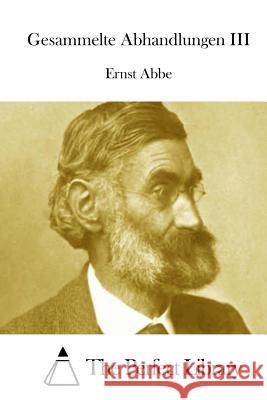 Gesammelte Abhandlungen III Ernst Abbe The Perfect Library 9781512290608 Createspace