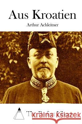 Aus Kroatien Arthur Achleitner The Perfect Library 9781512290769 Createspace