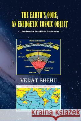 The Earth's Core, An Energetic Cosmic Object Vedat Sheh 9781512290875 Createspace Independent Publishing Platform