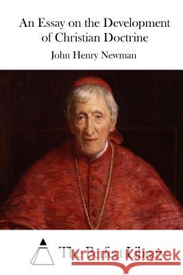 An Essay on the Development of Christian Doctrine John Henry Newman The Perfect Library 9781512291100 Createspace