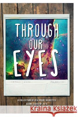 Through Our Eyes: A Collection of 8th Grade Vignettes Slems Clas Haley Hemm Erika Demonner 9781512291384