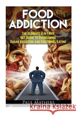 Food Addiction: The Ultimate 2 in 1 Box Set Guide to Overcoming Sugar Addiction and Emotional Eating Paul Mathers 9781512292633