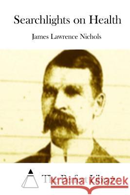 Searchlights on Health James Lawrence Nichols The Perfect Library 9781512292732