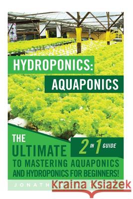 Hydroponics: Aquaponics: The Ultimate 2 in 1 Guide to Mastering Aquaponics and Hydroponics for Beginners! Jonathon Cardone 9781512293081 Createspace