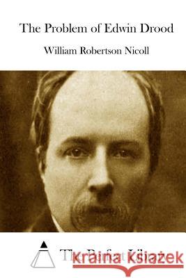 The Problem of Edwin Drood William Robertson Nicoll The Perfect Library 9781512293159 Createspace