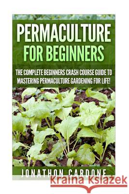 Permaculture: The Ultimate Guide to Mastering Permaculture for Beginners in 30 Minutes or Less Jonathon Cardone 9781512293739 Createspace