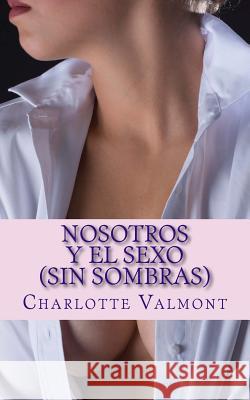 Nosotros y el Sexo: (Sin Sombras) Valmont, Charlotte 9781512294897 Createspace