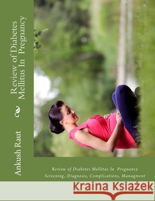 Review of Diabetes Mellitus In Pregnancy: Screening, Diagnosis, Complications, Managment Raut, Ankush Nandkishor 9781512294972 Createspace