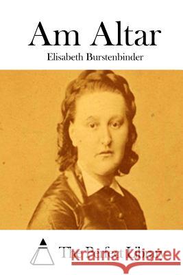 Am Altar Elisabeth Burstenbinder The Perfect Library 9781512296785 Createspace