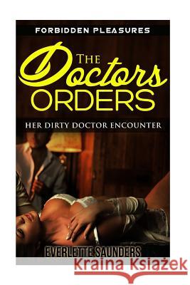 The Doctors Orders: Her Dirty Doctor Encounter Everlette Saunders 9781512297751 Createspace