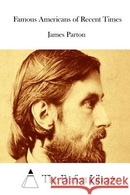 Famous Americans of Recent Times James Parton The Perfect Library 9781512300352 Createspace