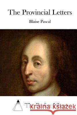 The Provincial Letters Blaise Pascal The Perfect Library 9781512300963 Createspace