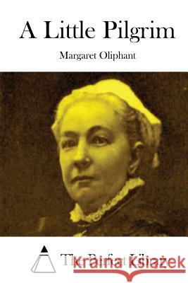 A Little Pilgrim Margaret Oliphant The Perfect Library 9781512301366 Createspace