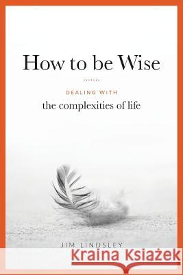 How to be Wise: Dealing with the Complexities of Life Lindsley, Jim 9781512301489