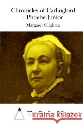 Chronicles of Carlingford - Phoebe Junior Margaret Oliphant The Perfect Library 9781512302011 Createspace