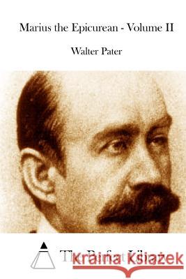 Marius the Epicurean - Volume II Walter Pater The Perfect Library 9781512302240 Createspace