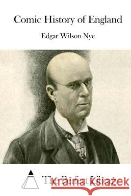 Comic History of England Edgar Wilson Nye The Perfect Library 9781512302936 Createspace