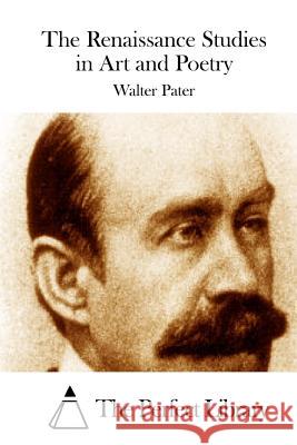 The Renaissance Studies in Art and Poetry Walter Pater The Perfect Library 9781512303124 Createspace