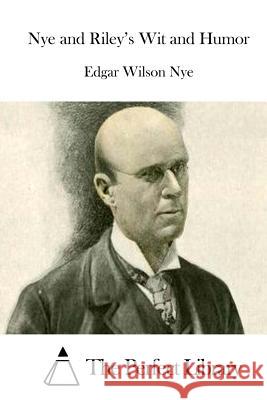 Nye and Riley's Wit and Humor Edgar Wilson Nye The Perfect Library 9781512303353 Createspace