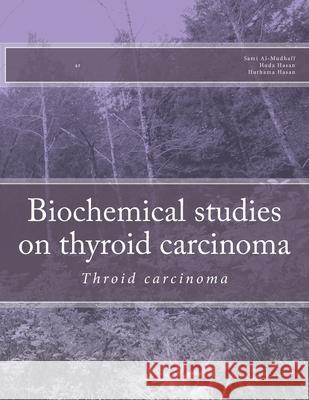 Biochemical studies on thyroid carcinoma: Throid carcinoma Huda H. Hasan Huthama R. Hanas Sami A. Al-Mudhaffa 9781512305029 Createspace Independent Publishing Platform