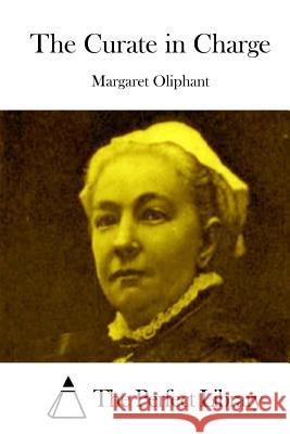 The Curate in Charge Margaret Oliphant The Perfect Library 9781512305319 Createspace