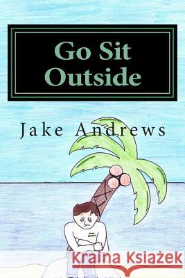 Go Sit Outside Jake Andrews Andre Gonzalez 9781512305609 Createspace