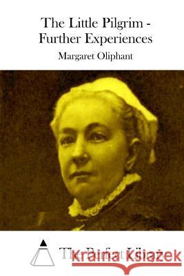 The Little Pilgrim - Further Experiences Margaret Oliphant The Perfect Library 9781512305968 Createspace