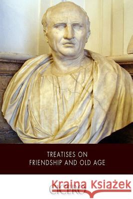 Treatises on Friendship and Old Age Cicero                                   E. S. Shuckburgh 9781512306569 Createspace