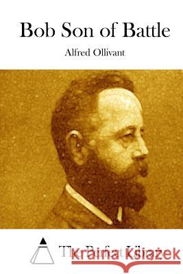 Bob Son of Battle Alfred Ollivant The Perfect Library 9781512306958 Createspace