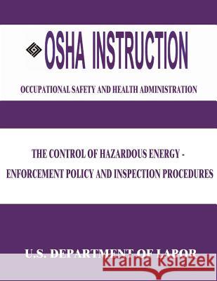 OSHA Instruction: The Control of Hazardous Energy - Enforcement Policy and Inspection Procedures U. S. Department of Labor Occupational Safety and Administration 9781512306996 Createspace
