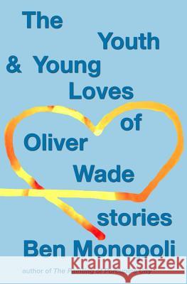 The Youth & Young Loves of Oliver Wade: Stories Ben Monopoli 9781512307207 Createspace