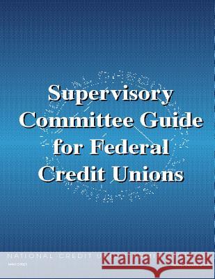 Supervisory Committee Guide for Federal Credit Unions National Credit Union Administration 9781512307306 Createspace