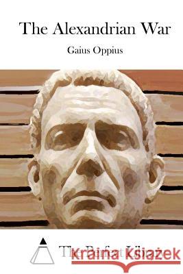 The Alexandrian War Gaius Oppius The Perfect Library 9781512307467 Createspace