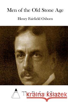 Men of the Old Stone Age Henry Fairfield Osborn The Perfect Library 9781512307665