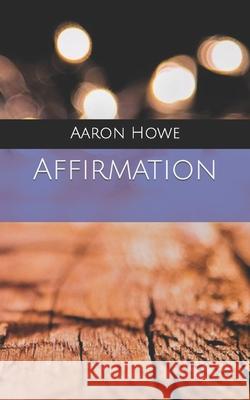 Affirmation Aaron Howe 9781512309027 Createspace Independent Publishing Platform