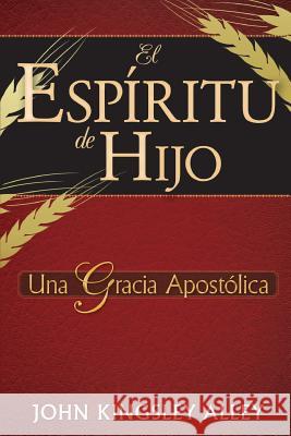 El Espiritu de Hijo: Una Gracia Apostolica MR John Kingsley Alley 9781512309454