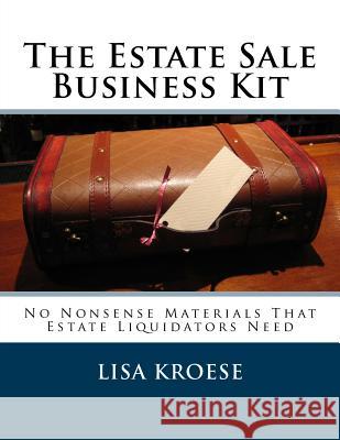 The Estate Sale Business Kit: No Nonsense Materials That Estate Liquidators Need Lisa Kroese 9781512310672 Createspace