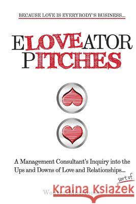 Eloveator Pitches: A Management Consultant's Inquiry into the Ups and Downs of Love and Relationships Moerloose, Wouter 9781512312041