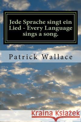 Jede Sprache singt ein Lied - Every Language sings a song.: A book of original poems by Mr. Patrick Wallace This book is dedicated to my family, frien Wallace, Patrick C. 9781512313789