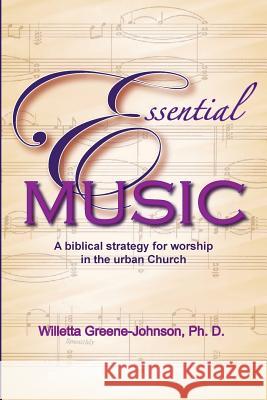 Essential Music: A Biblical Strategy for Worship in the Urban Church Willetta Greene Johnso 9781512314434 Createspace