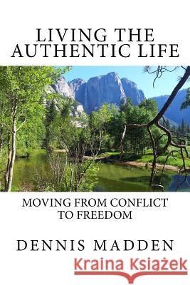 Living the Authentic Life: Moving from Conflict to Freedom Dennis R. Madde 9781512314861 Createspace