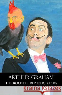 The Rooster Republic Years Arthur Graham 9781512315837 Createspace