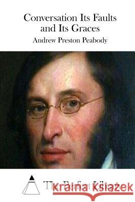 Conversation Its Faults and Its Graces Andrew Preston Peabody The Perfect Library 9781512316575