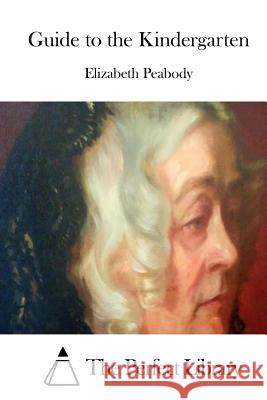 Guide to the Kindergarten Elizabeth Palmer, 1804-1894. [. Peabody The Perfect Library 9781512317107 Createspace