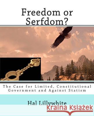 Freedom or Serfdom?: The Case for Limited, Constitutional Government and Against Statism Hal Lillywhite 9781512318883 Createspace