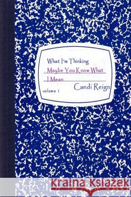 What I'm Thinking: Maybe You Know What I Mean Candi Reign 9781512319071 Createspace
