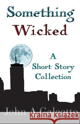 Something Wicked: A Short Story Collection John a. Galeotto 9781512319590 Createspace