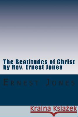 The Beatitudes of Christ by Rev. Ernest Jones: A study of the doctrines of Christ with Bible Study Questions. Jones, Ernest 9781512320701
