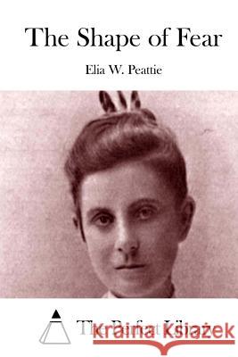 The Shape of Fear Elia W. Peattie The Perfect Library 9781512321319 Createspace